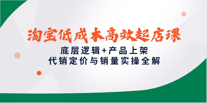 淘宝低成本高效起店课，底层逻辑+产品上架，代销定价与销量实操全解-青虫资源网