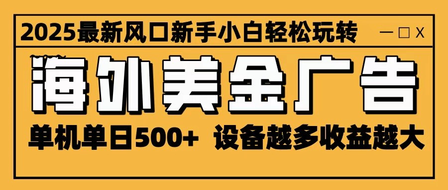 2025最新风口 海外美金广告 单机单日500+ 可无限放大 设备越多收益越大 轻松上手-快名资源网