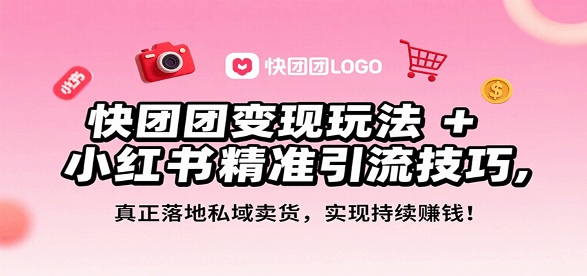 快团团变现玩法+小红书精准引流技巧，真正落地私域卖货，一年从0做到月入3万+-快名资源网