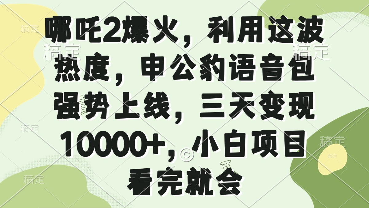 哪吒2爆火，利用这波热度，申公豹语音包强势上线，三天变现10000+，小...-快名资源网