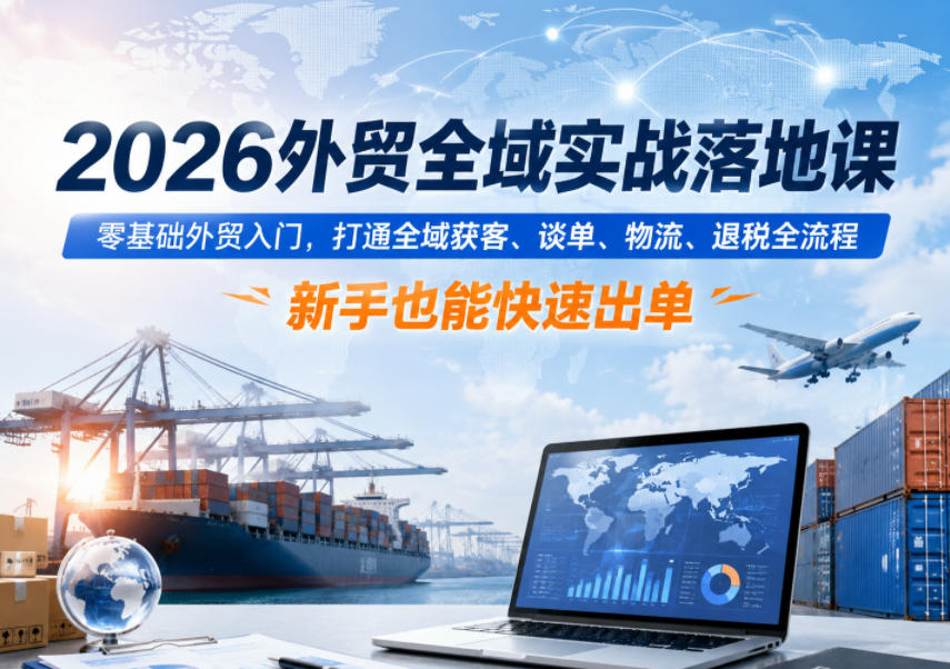 2026外贸全域实战落地课，零基础外贸入门，打通全域获客、谈单、物流、退税全流程，新手也能快速出单-快名资源网