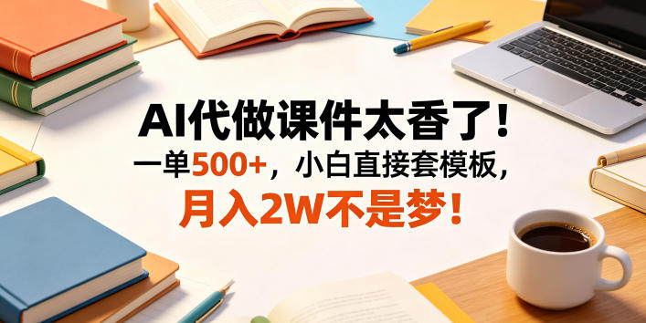 AI代做课件太香了！一单500+，小白直接套模板，月入2W不是梦！【揭秘】-快名资源网