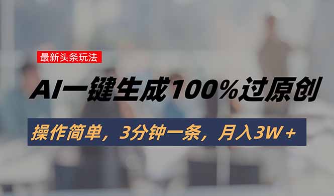 头条最新玩法，AI一键生成100%过原创，操作简单，3分钟一条，月入3W＋-快名资源网