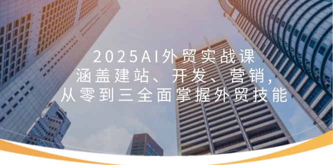 2025AI外贸实战课：涵盖建站、开发、营销, 从零到三全面掌握外贸技能-快名资源网