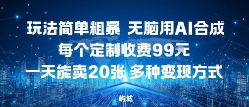 玩法简单粗暴，无脑用AI合成，每个定制收费99米，一天能搞10张，多种变现方式-快名资源网