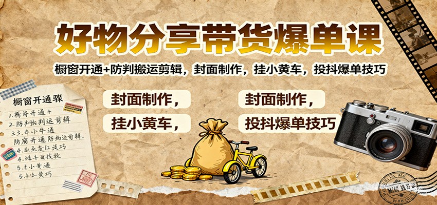 好物分享带货爆单课：橱窗开通+防判搬运剪辑，封面制作，挂小黄车，投抖爆单技巧-快名资源网