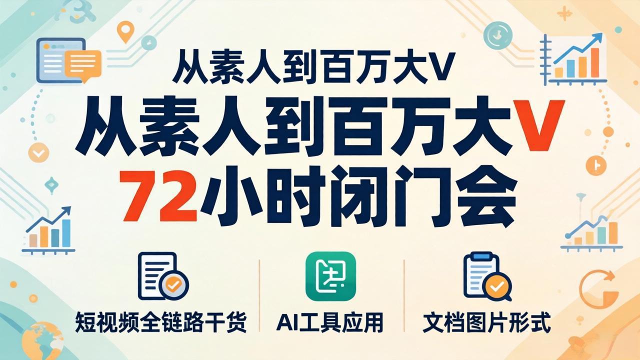 从素人到百万大V 72小时闭门会：短视频全链路干货+AI工具应用，文档图片形式轻松学变现-青虫资源网