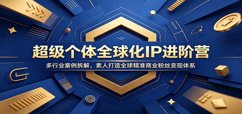 超级个体全球化IP进阶营：多行业案例拆解，素人打造全球精准商业粉丝变现体系-快名资源网