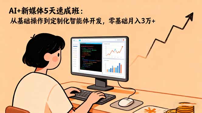 AI+新媒体5天速成班：从基础操作到定制化智能体开发，零基础月入3万+-快名资源网