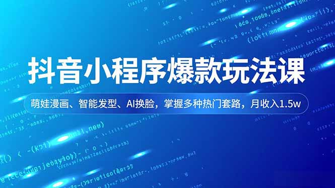抖音小程序爆款玩法课，萌娃漫画、智能发型、AI换脸，掌握多种热门套路，月收入1.5w-快名资源网