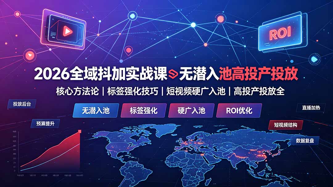 2026全域抖加实战课：无潜入池核心方法论｜标签强化技巧｜短视频硬广入池｜高投产投放全教程-青虫资源网