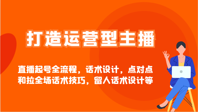 打造运营型主播直播起号全流程，话术设计，点对点和拉全场话术技巧，留人话术设计等-快名资源网