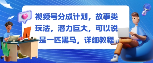 视频号分成计划，故事类玩法，潜力巨大，可以说是一匹黑马，详细教程-快名资源网