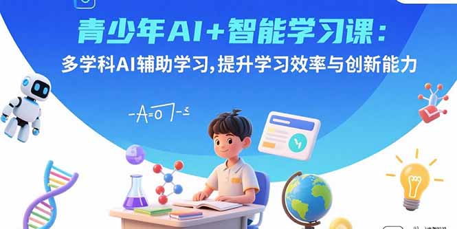 青少年AI+智能学习课：多学科AI辅助学习，提升学习效率与创新能力-快名资源网