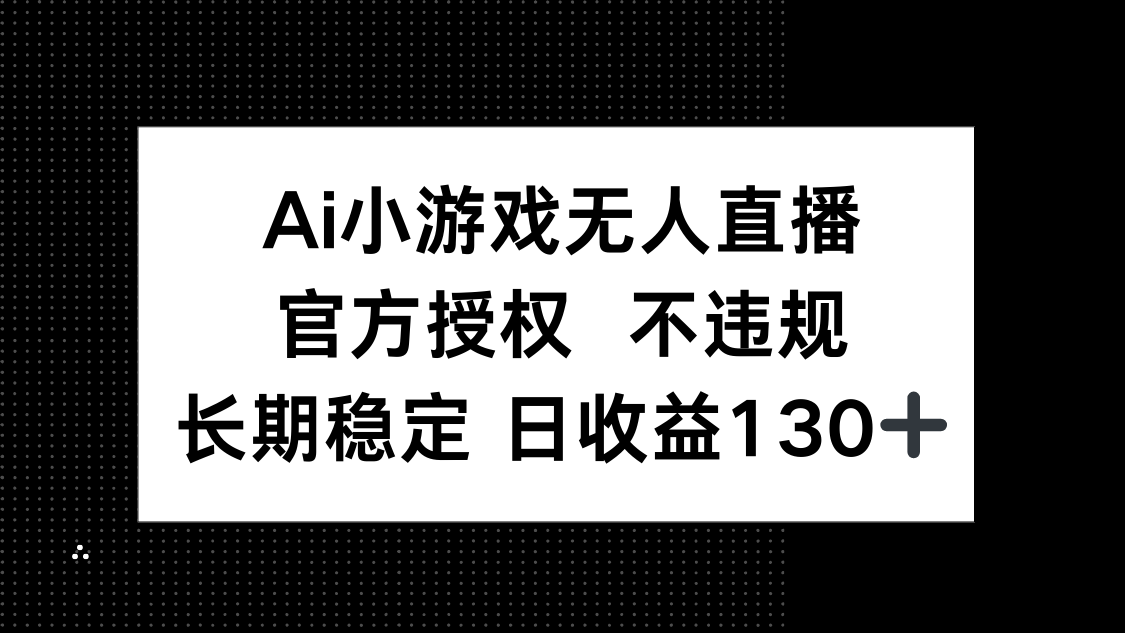 AI小游戏无人直播，官方授权 不违规，单日平均收益130+-青虫资源网