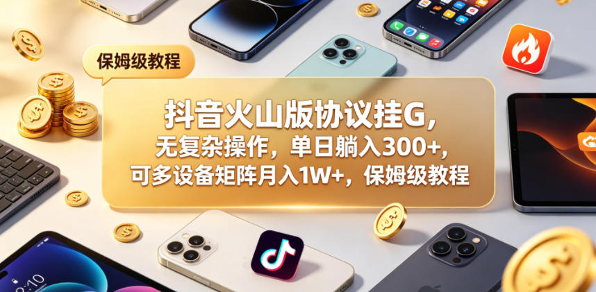 抖音火山版协议挂G，无复杂操作，单日躺入300+，可多设备矩阵月入1W+，保姆级教程【揭秘】-青虫资源网