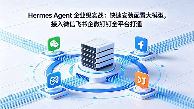 Hermes Agent 企业级实战：快速安装配置大模型，接入微信飞书企微钉钉全平台打通-快名资源网