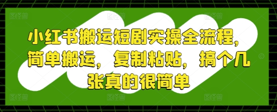 小红书搬运短剧实操全流程，简单搬运，复制粘贴，搞个几张真的很简单-快名资源网
