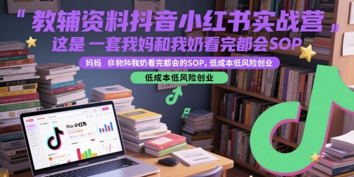 教辅资料抖音小红书实战营，这是一套我妈和我奶看完都会的SOP，低成本低风险创业(更新)-快名资源网