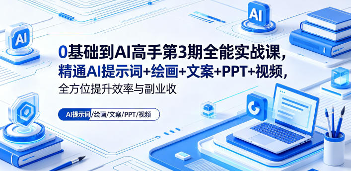 0基础到AI高手第3期全能实战课，精通AI提示词+绘画+文案+PPT+视频，全方位提升效率与副业收益-快名资源网