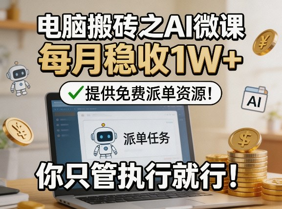 电脑搬砖之AI微课，每月稳收1W+，提供免费派单资源！你只管执行就行-快名资源网