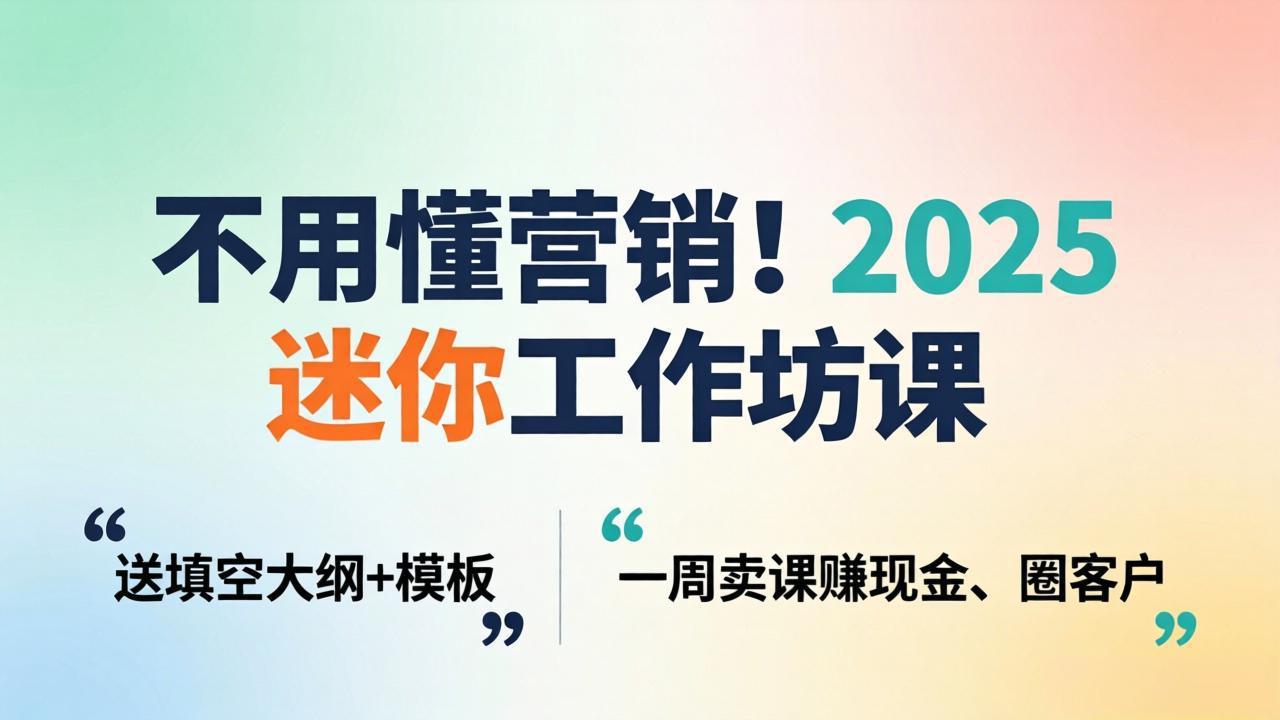 不用懂营销！2025 迷你工作坊课：送填空大纲 + 模板，一周卖课赚现金、圈客户-快名资源网