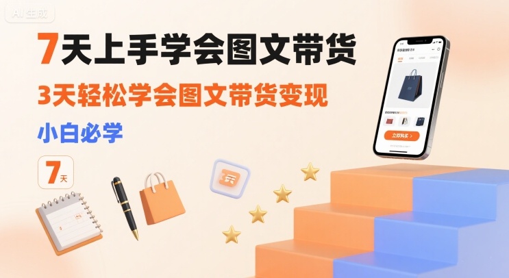 7天上手学会图文带货，3天轻松学会图文带货变现，小白必学-快名资源网