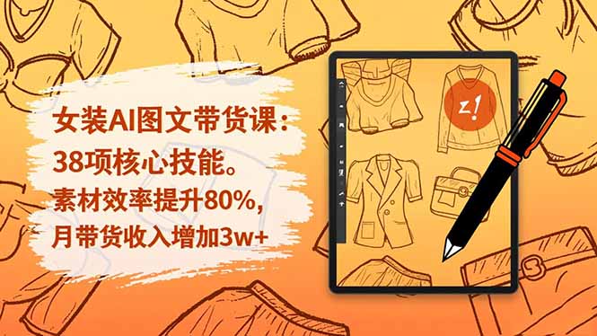 女装AI图文带货课：38项核心技能，素材效率提升80%，月带货收入增加3w+-快名资源网