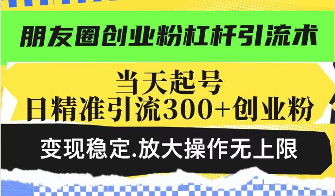 朋友圈创业粉杠杆引流术，投产高轻松日引300+创业粉，变现稳定.放大操...-快名资源网