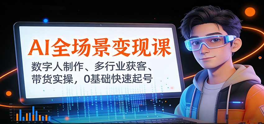 AI全场景变现课：数字人制作、多行业获客、带货实操，0基础快速起号-快名资源网