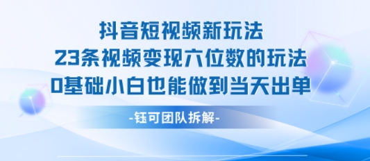 抖音短视频新玩法，23条视频变现六位数，0基础小白也能做到当天出单-青虫资源网