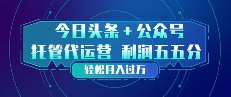 今日头条+公众号双重代运营模式，每天花费十分钟发布，单日稳定变现3张+【揭秘】-快名资源网