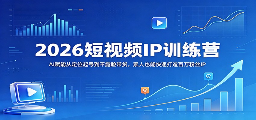 2026短视频IP训练营：AI赋能从定位起号到不露脸带货，素人也能快速打造百万粉丝IP-青虫资源网