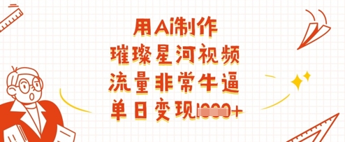 用Ai制作璀璨星河视频，流量非常牛逼，单日变现多张-快名资源网