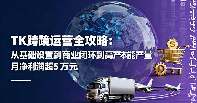 TK跨境运营全攻略：从基础设置到商业闭环到低成本量产，月净利润超5万美元-青虫资源网
