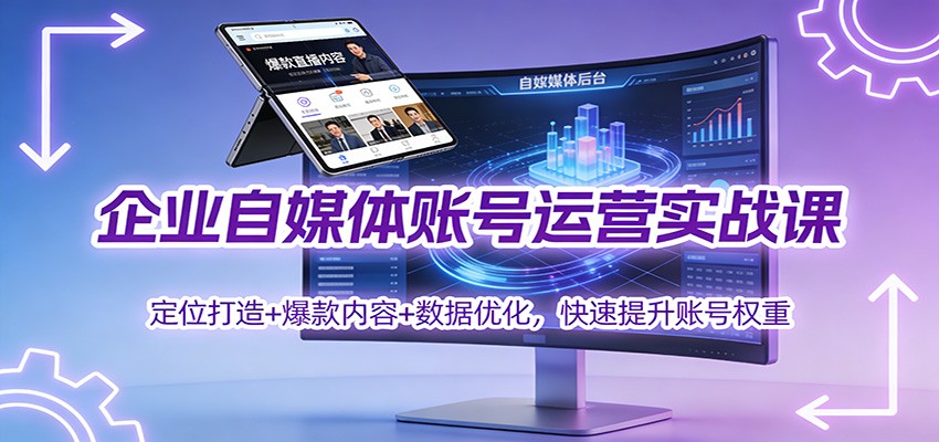 企业自媒体账号运营实战课：定位打造+ 爆款内容+数据优化，快速提升账号权重-快名资源网