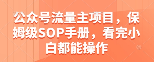 公众号流量主项目，保姆级SOP手册，看完小白都能操作-快名资源网