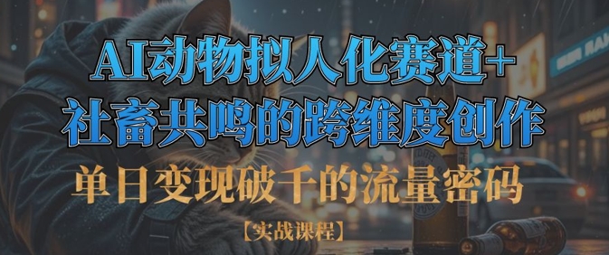 单日变现破千的流量密码，AI动物拟人化赛道+社畜共鸣的跨维度创作-快名资源网