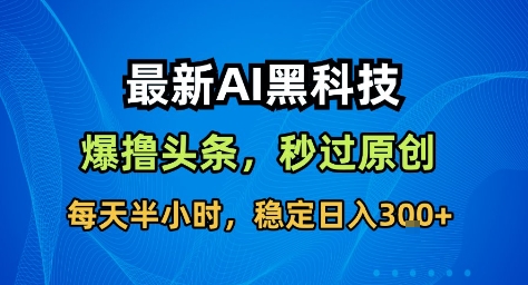 最新AI黑科技撸头条收益软件，无需指令，原创度直接拉满，每日稳定收益3张【揭秘】-快名资源网
