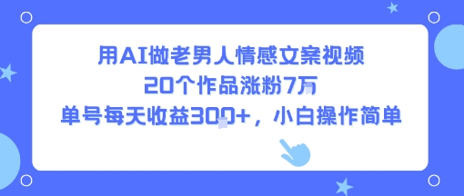 用AI做老男人情感文案视频，20个作品涨粉7W，单号每天收益3张+，小白操作简单-快名资源网
