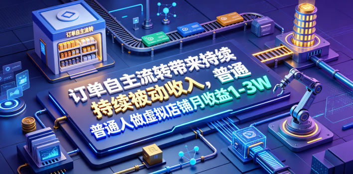 订单自主流转带来持续被动收入，普通人做虚拟店铺月收益1-3W【揭秘】-青虫资源网
