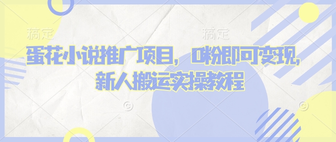 蛋花小说推文项目，0粉即可变现，新人搬运实操教程-快名资源网