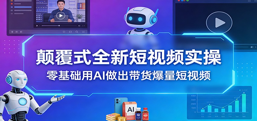 颠覆式全新短视频实操，零基础用AI做出带货爆量短视频-快名资源网