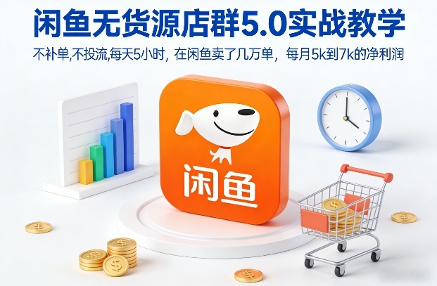 闲鱼无货源店群5.0实战教学，不补单，不投流，每天5小时，在闲鱼卖了几万单，每月5k到7k的净利润-快名资源网
