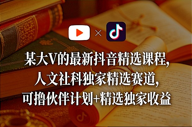 某大V的最新抖音精选课程，人文社科独家精选赛道，可撸伙伴计划+精选独家收益-快名资源网