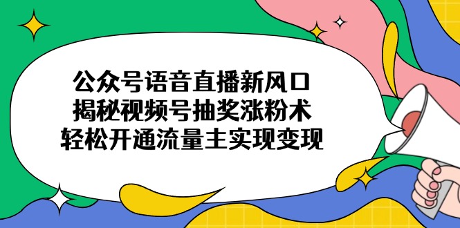 公众号语音直播新风口，揭秘视频号抽奖涨粉术，轻松开通流量主实现变现-快名资源网