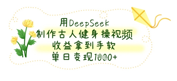 用DeepSeek制作古人健身操视频，收益拿到手软，单日变现数张-快名资源网