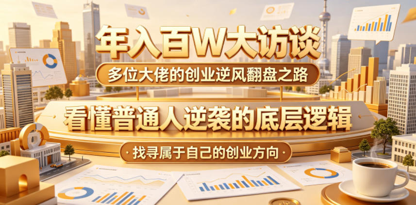 年入百W大访谈，多位大佬的创业逆风翻盘之路，看懂普通人逆袭的底层逻辑，找寻属于自己的创业方向(更新0615)-快名资源网