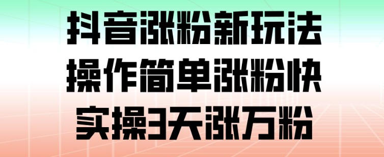 抖音涨粉新玩法，操作简单涨粉快，实操3天涨万粉-快名资源网