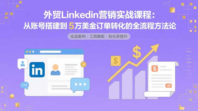 外贸LinkedIn营销实战课程：从账号搭建到5万美金订单转化的全流程方法论-快名资源网